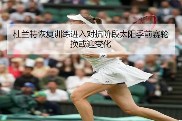 杜兰特恢复训练进入对抗阶段太阳季前赛轮换或迎变化